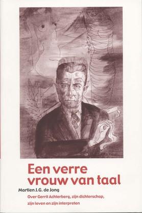Een verre vrouw van taal. Over Gerrit Achterberg, zijn dichterschap, zijn leven en zijn interpreten.